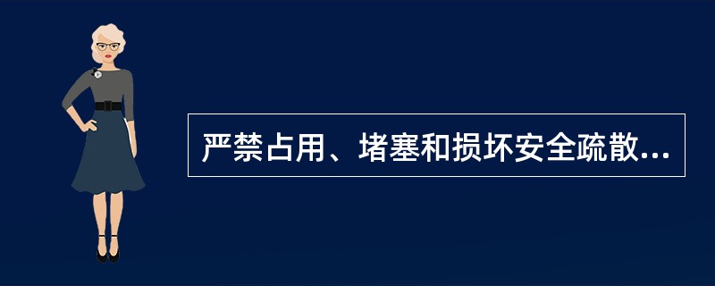严禁占用、堵塞和损坏安全疏散通道和安全出口，严禁随意遮挡和挪动疏散指示标志。