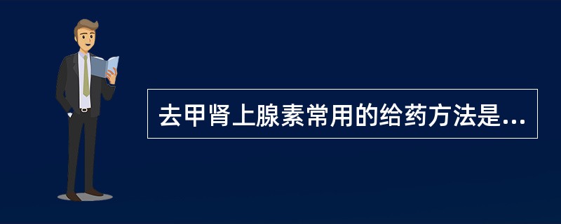 去甲肾上腺素常用的给药方法是？（）