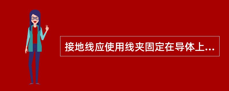 接地线应使用线夹固定在导体上，严禁用缠绕的方法进行接地或短路。