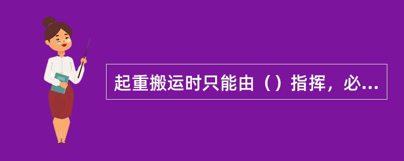 起重搬运时只能由（）指挥，必要时可设置中间指挥人员传递信号。