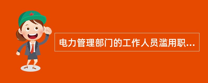 电力管理部门的工作人员滥用职权、玩忽职守、徇私舞弊，构成犯罪的，依法追究刑事责任