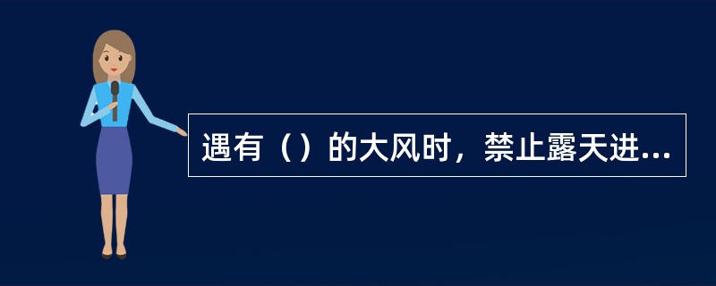 遇有（）的大风时，禁止露天进行起重工作。