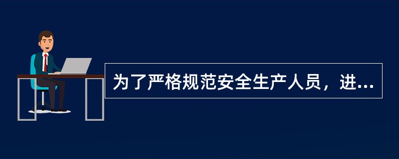 为了严格规范安全生产人员，进一步加强安全生产监督管理，防止和减少生产安全事故，根