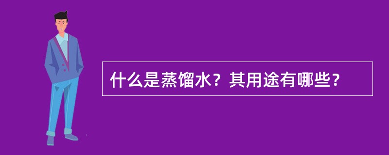 什么是蒸馏水？其用途有哪些？