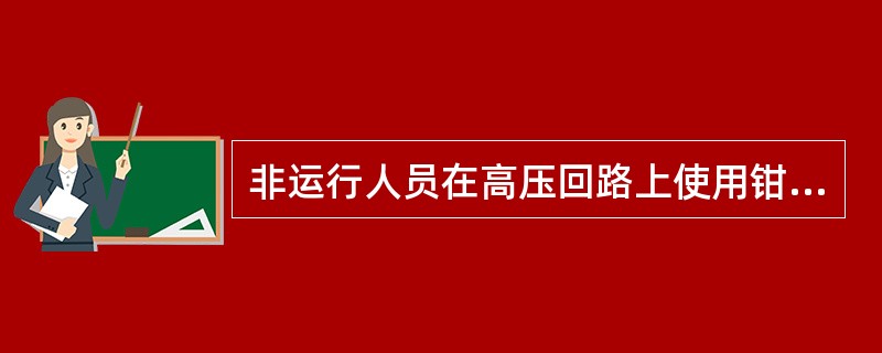 非运行人员在高压回路上使用钳形电流表测量电流，应该（）