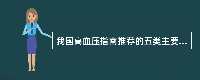 我国高血压指南推荐的五类主要降压药是：（）。