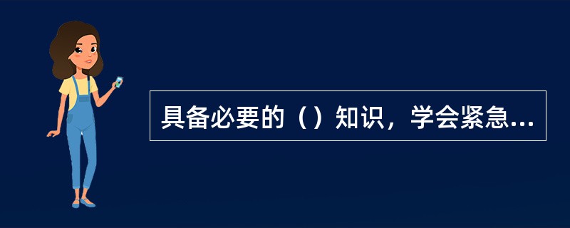 具备必要的（）知识，学会紧急救护法，特别要学会触电急救。