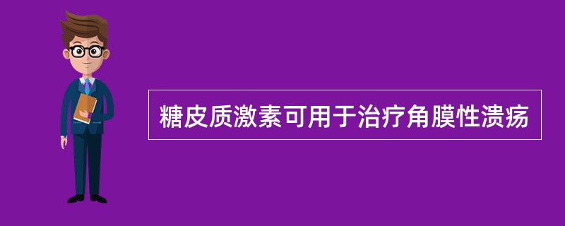 糖皮质激素可用于治疗角膜性溃疡