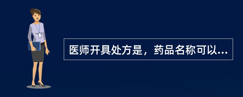 医师开具处方是，药品名称可以使用中文、英文和代码