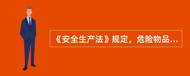 《安全生产法》规定，危险物品的生产、经营、储存单位以及矿山、建筑施工单位的主要负