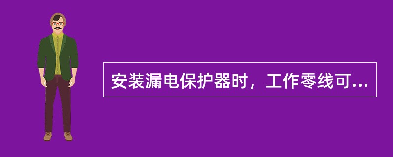 安装漏电保护器时，工作零线可以接漏电保护器，而保护零线或保护地线不得接漏电保护器