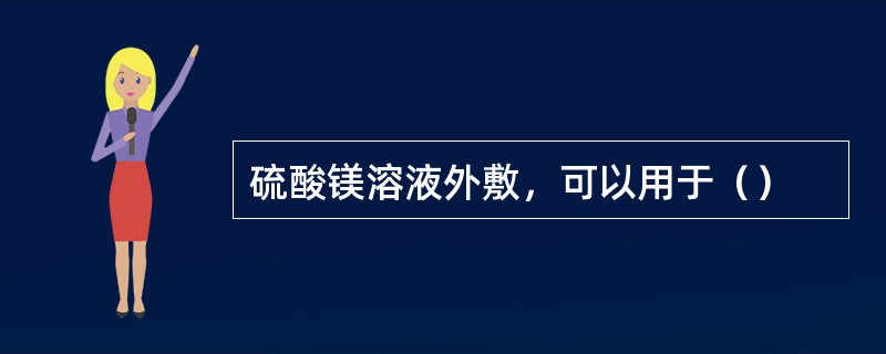 硫酸镁溶液外敷，可以用于（）
