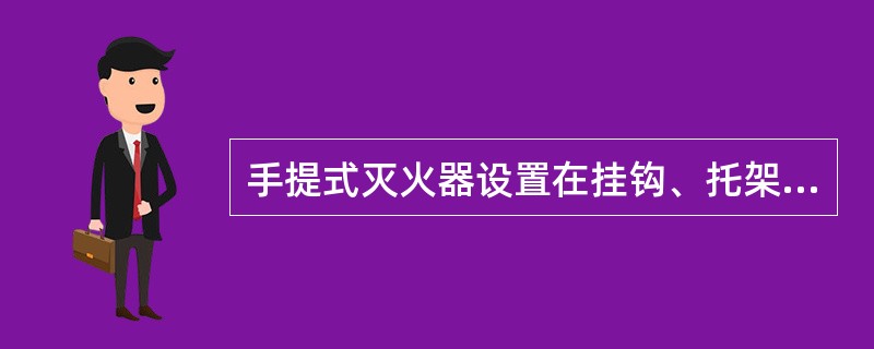 手提式灭火器设置在挂钩、托架上，其顶棚离地面高度应小于2米。