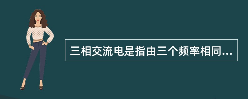 三相交流电是指由三个频率相同、电势振幅相等、相位差互差160°角的交流电路组成的