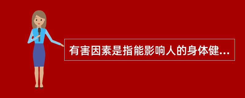 有害因素是指能影响人的身体健康，导致疾病，或对物造成慢性损坏的因素。