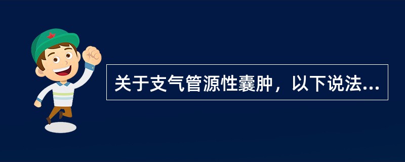 关于支气管源性囊肿，以下说法错误的是（）