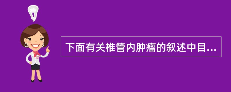 下面有关椎管内肿瘤的叙述中目前，诊断椎管内肿瘤最为有效的检查手段是A.X线平片（