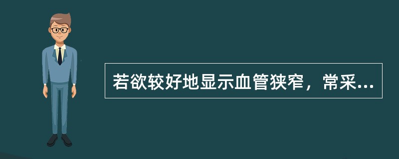 若欲较好地显示血管狭窄，常采用（）。