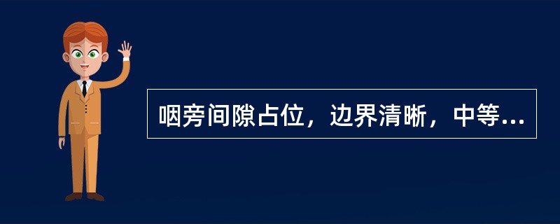 咽旁间隙占位，边界清晰，中等强度强化，内可见囊状无强化区（）