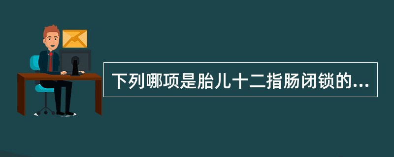 下列哪项是胎儿十二指肠闭锁的特征性声像图表现（）。