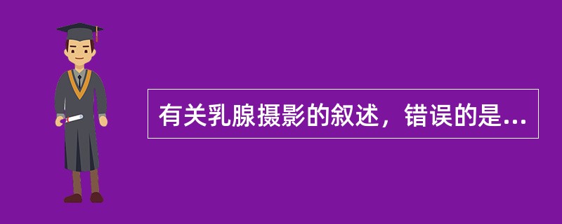 有关乳腺摄影的叙述，错误的是（）。