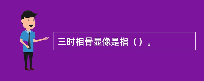 三时相骨显像是指（）。
