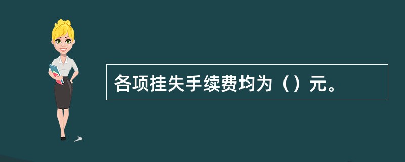 各项挂失手续费均为（）元。