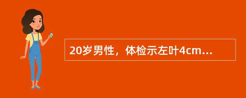 20岁男性，体检示左叶4cm占位，有完整包膜，肝功能、肝炎指标和AFP均正常，最