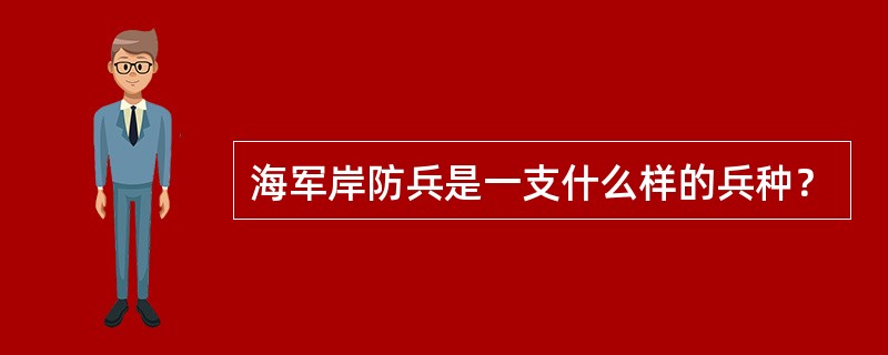 海军岸防兵是一支什么样的兵种？