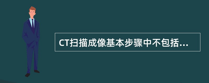 CT扫描成像基本步骤中不包括（）。