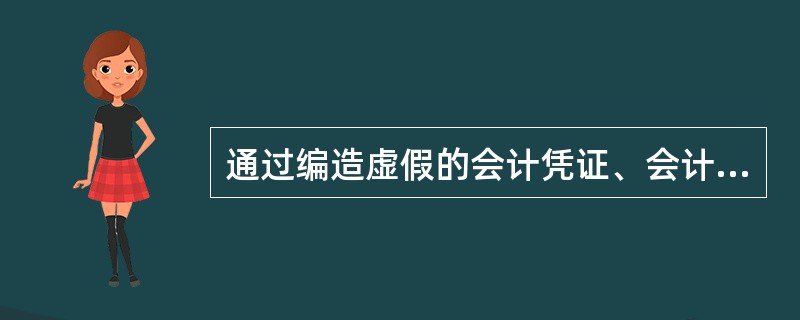 通过编造虚假的会计凭证、会计账簿和其他资料，编制财务会计报告或直接篡改财务会计报