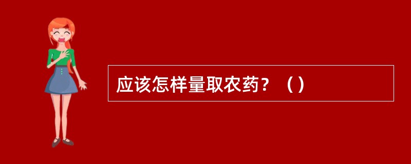 应该怎样量取农药？（）