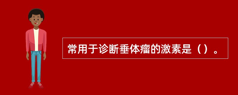 常用于诊断垂体瘤的激素是（）。