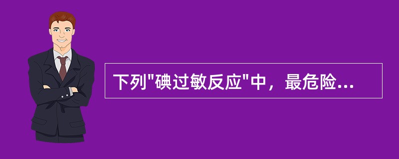 下列"碘过敏反应"中，最危险的是（）。