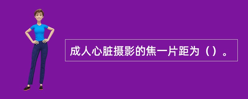 成人心脏摄影的焦一片距为（）。