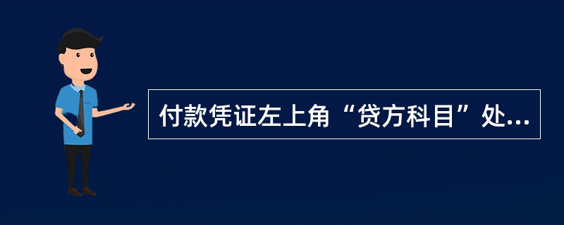 付款凭证左上角“贷方科目”处应填写“现金”或“银行存款”。()