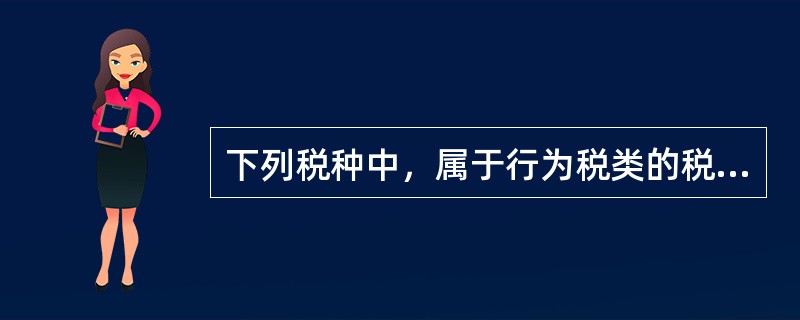 下列税种中，属于行为税类的税种有()