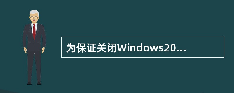 为保证关闭Windows2000时不丢失信息，再单击“开始”菜单的“关闭系统”命