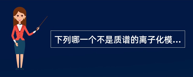 下列哪一个不是质谱的离子化模式？（）