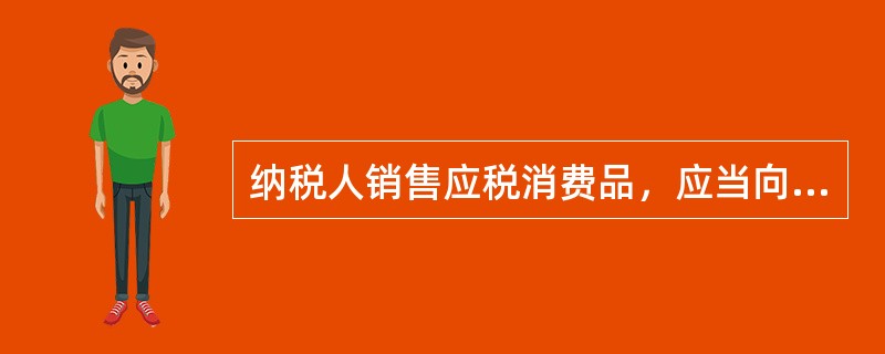 纳税人销售应税消费品，应当向()主管税务机关申报纳税。