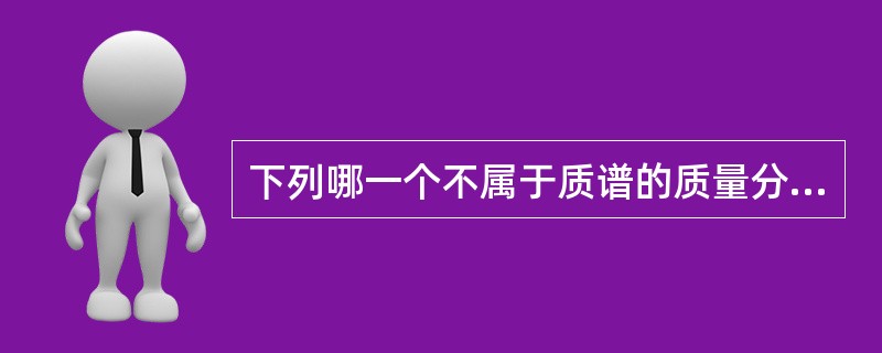 下列哪一个不属于质谱的质量分析器？（）