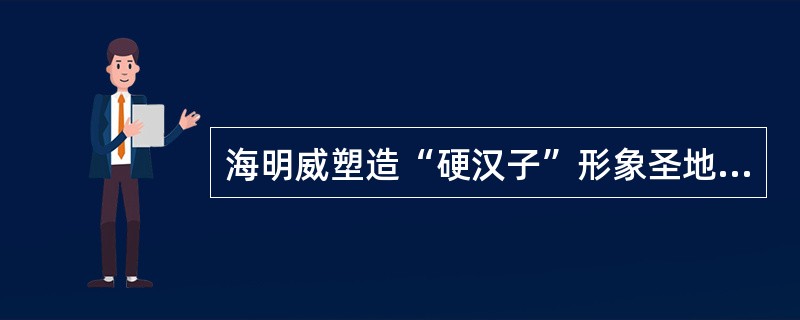 海明威塑造“硬汉子”形象圣地亚哥的作品是（）。