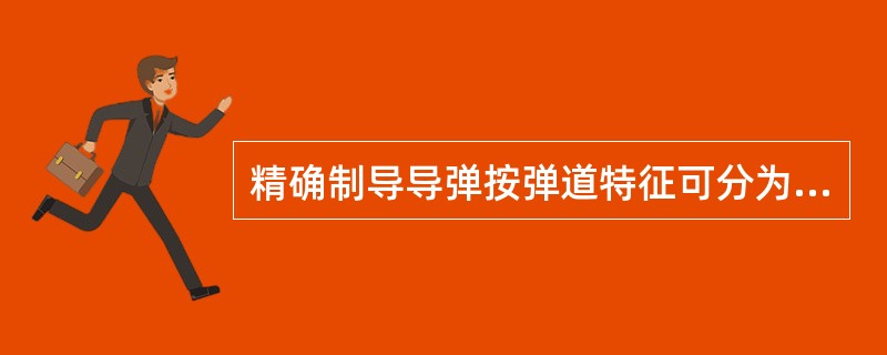 精确制导导弹按弹道特征可分为弹道导弹和巡航导弹两大类。