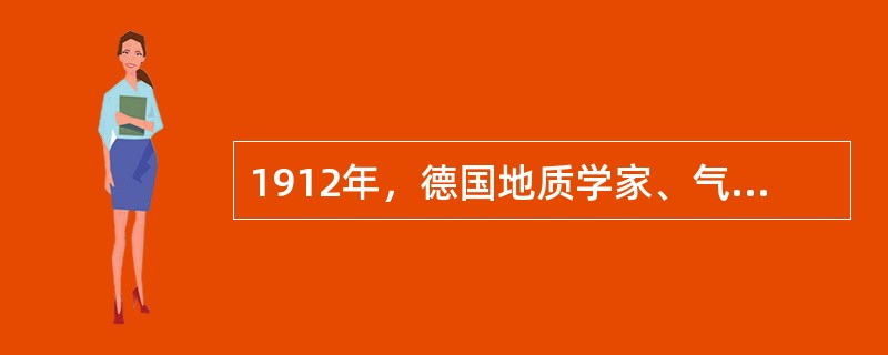 1912年，德国地质学家、气象学家阿尔弗雷德魏格纳在《大陆与海洋的形成》一书中提