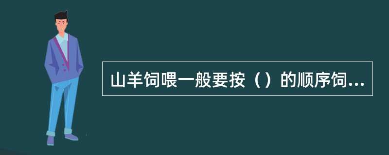 山羊饲喂一般要按（）的顺序饲喂。