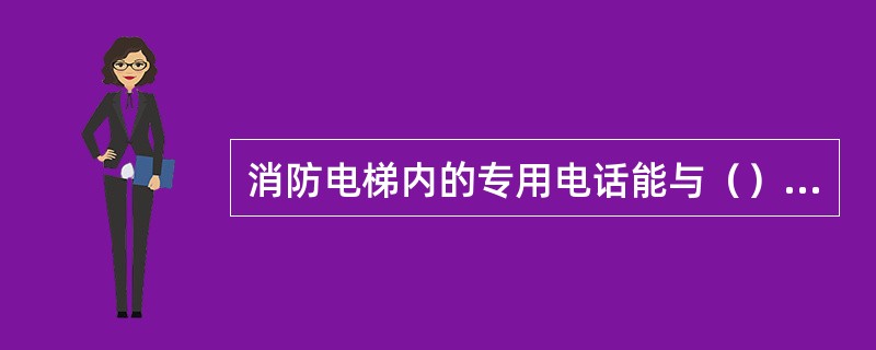 消防电梯内的专用电话能与（）或电梯机房通话。