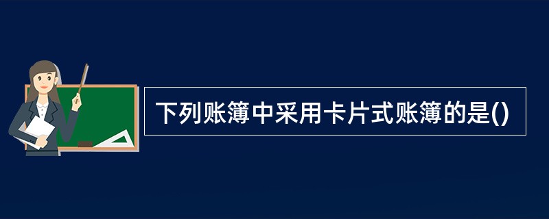 下列账簿中采用卡片式账簿的是()