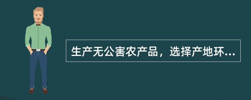 生产无公害农产品，选择产地环境首先考虑（）。