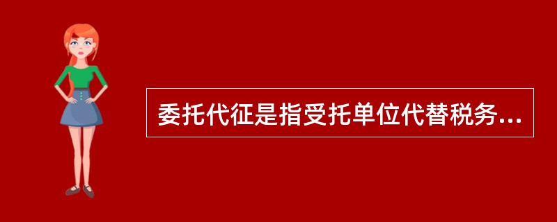 委托代征是指受托单位代替税务机关向纳税人征收一些零散税款的一种税款征收方式。（）