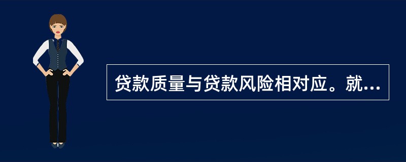 贷款质量与贷款风险相对应。就一笔贷款而言，贷款质量低，说明贷款风险（），按期收回